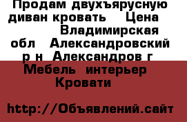 Продам двухъярусную диван-кровать  › Цена ­ 10 000 - Владимирская обл., Александровский р-н, Александров г. Мебель, интерьер » Кровати   